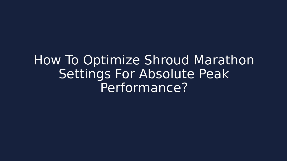 How To Optimize Shroud Marathon Settings For Absolute Peak Performance?