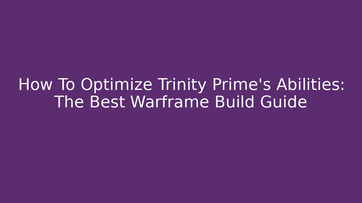 How To Optimize Trinity Prime's Abilities: The Best Warframe Build Guide