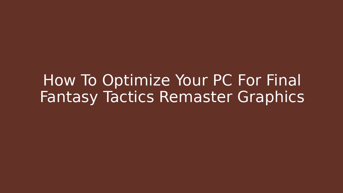 How To Optimize Your PC For Final Fantasy Tactics Remaster Graphics