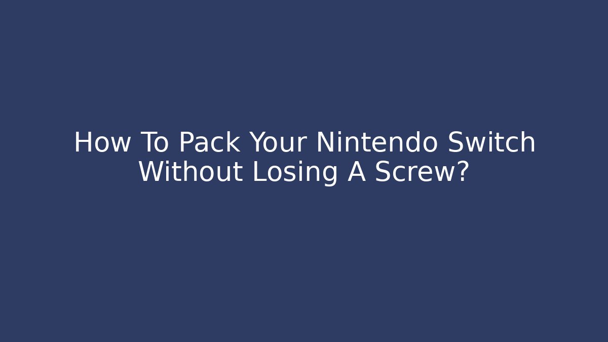 How To Pack Your Nintendo Switch Without Losing A Screw?