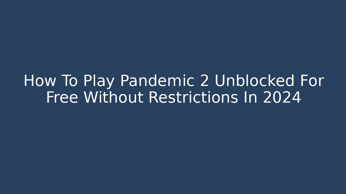 How To Play Pandemic 2 Unblocked For Free Without Restrictions In 2024