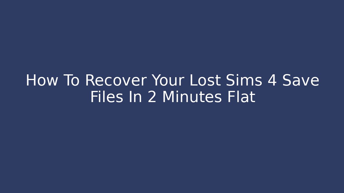 How To Recover Your Lost Sims 4 Save Files In 2 Minutes Flat