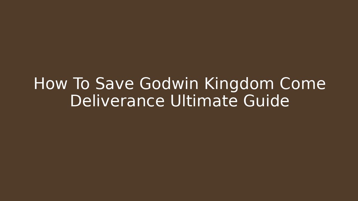 How To Save Godwin Kingdom Come Deliverance Ultimate Guide