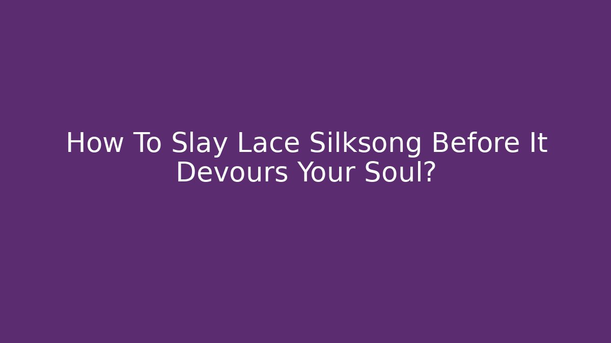 How To Slay Lace Silksong Before It Devours Your Soul?