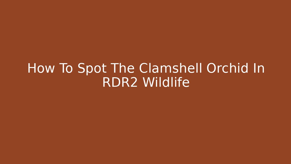 How To Spot The Clamshell Orchid In RDR2 Wildlife