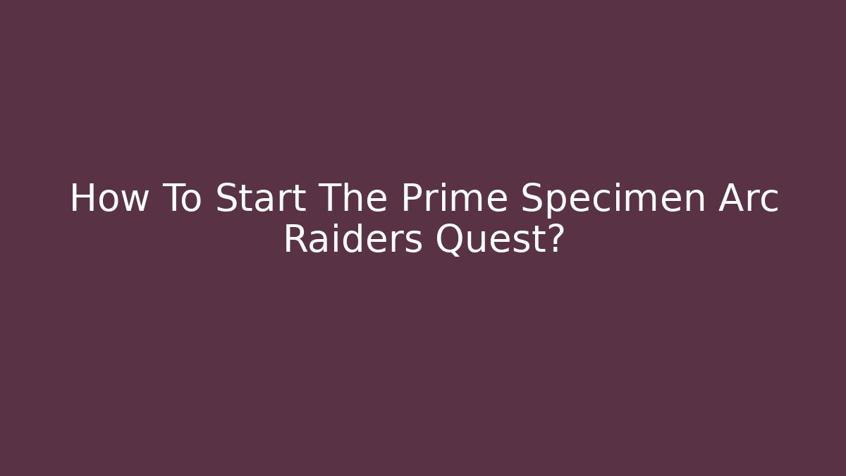 How To Start The Prime Specimen Arc Raiders Quest?