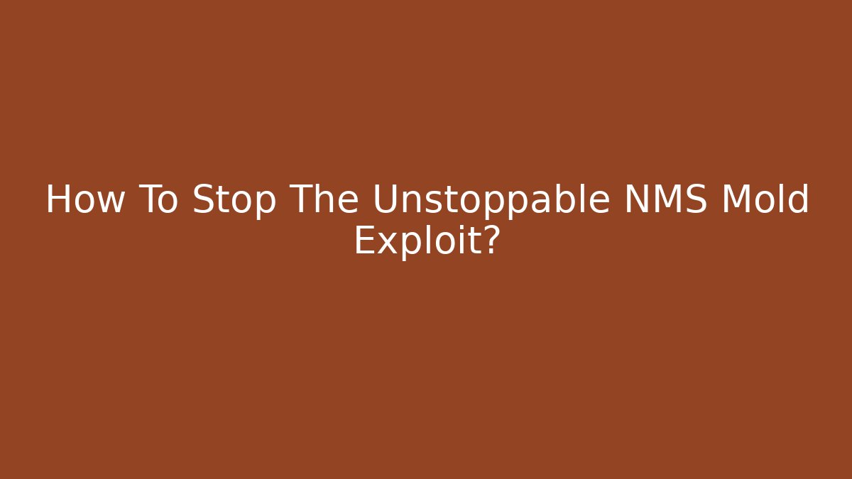 How To Stop The Unstoppable NMS Mold Exploit?