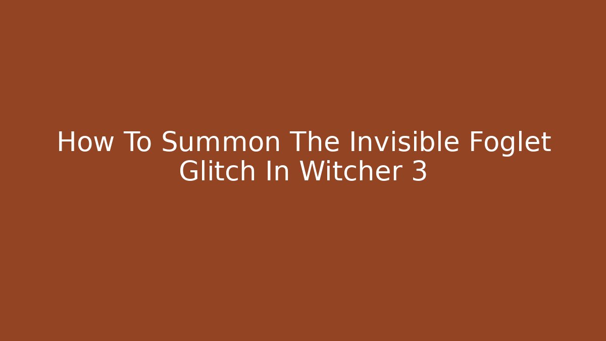 How To Summon The Invisible Foglet Glitch In Witcher 3