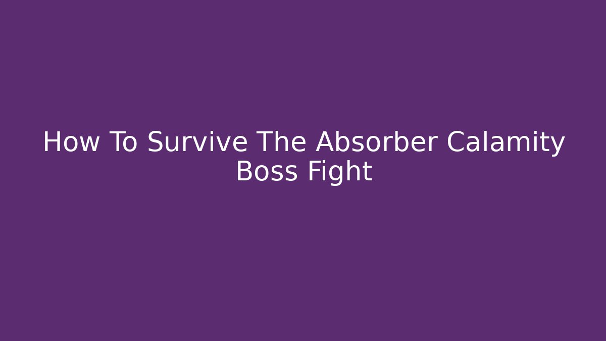How To Survive The Absorber Calamity Boss Fight