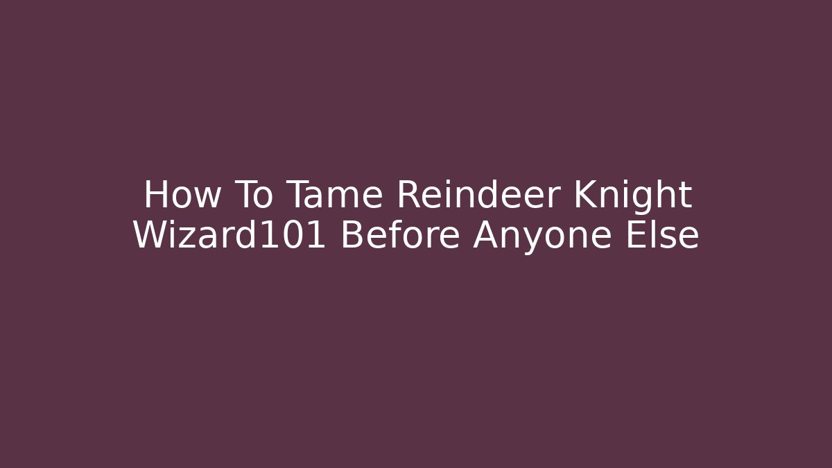 How To Tame Reindeer Knight Wizard101 Before Anyone Else