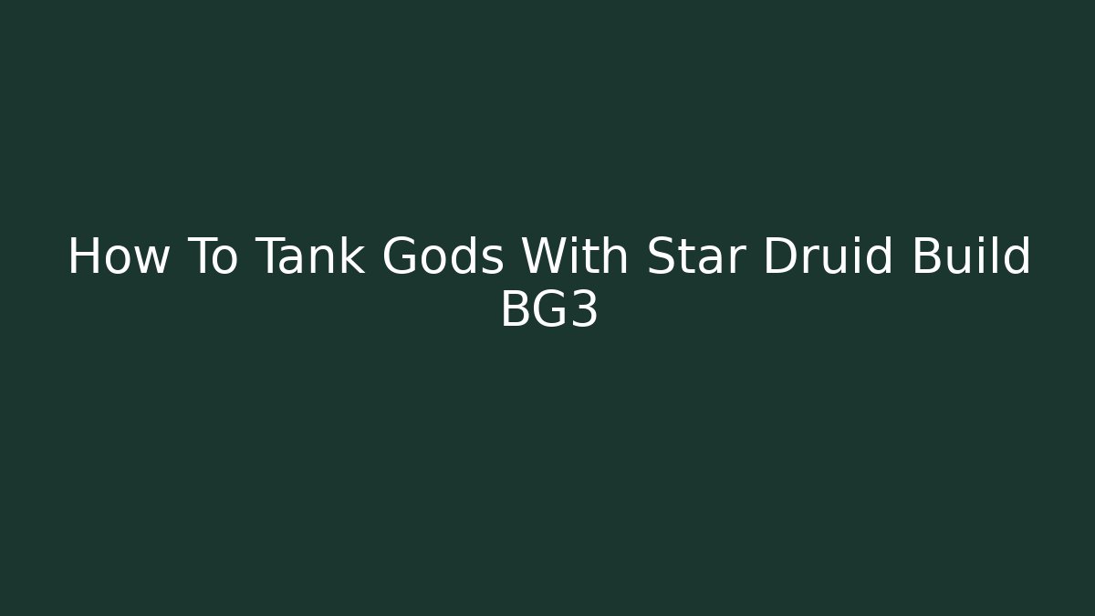 How To Tank Gods With Star Druid Build BG3