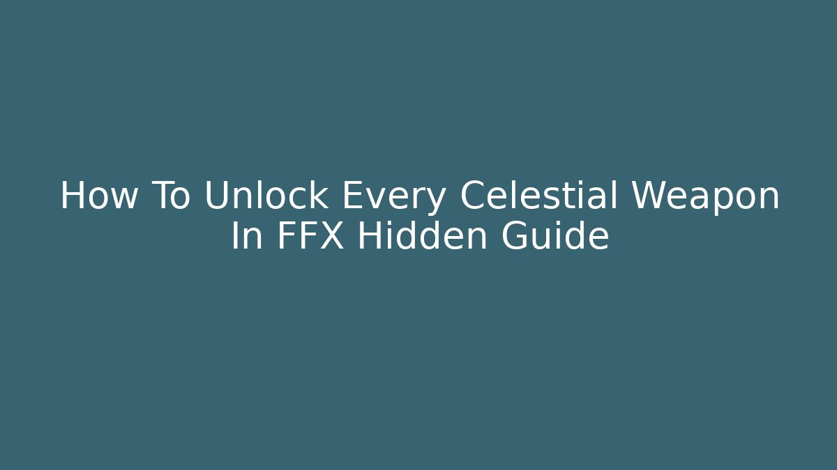 How To Unlock Every Celestial Weapon In FFX Hidden Guide