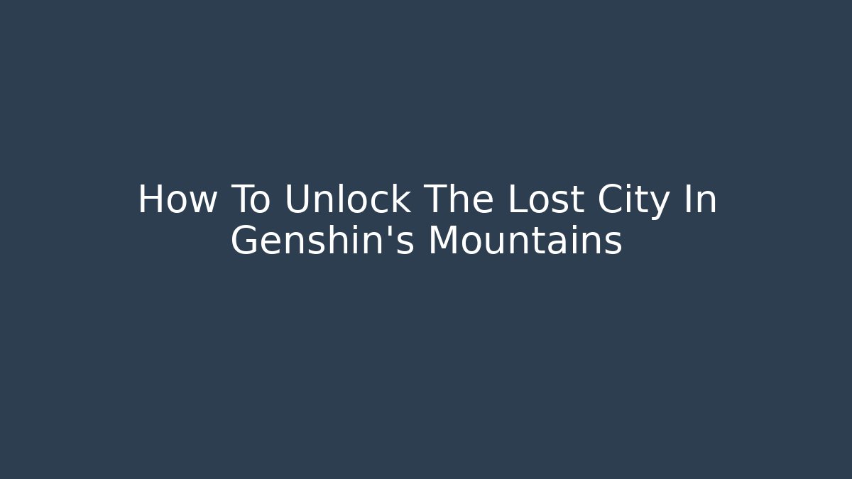 How To Unlock The Lost City In Genshin's Mountains