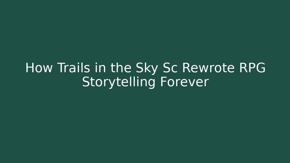 How Trails in the Sky Sc Rewrote RPG Storytelling Forever