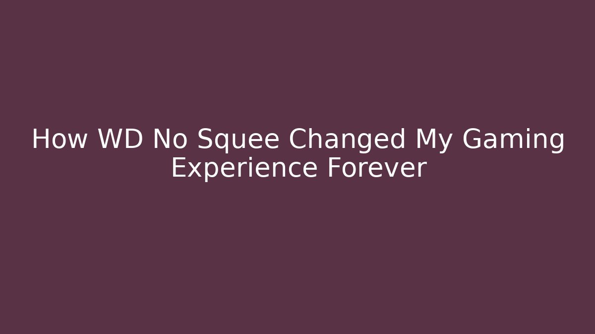 How WD No Squee Changed My Gaming Experience Forever