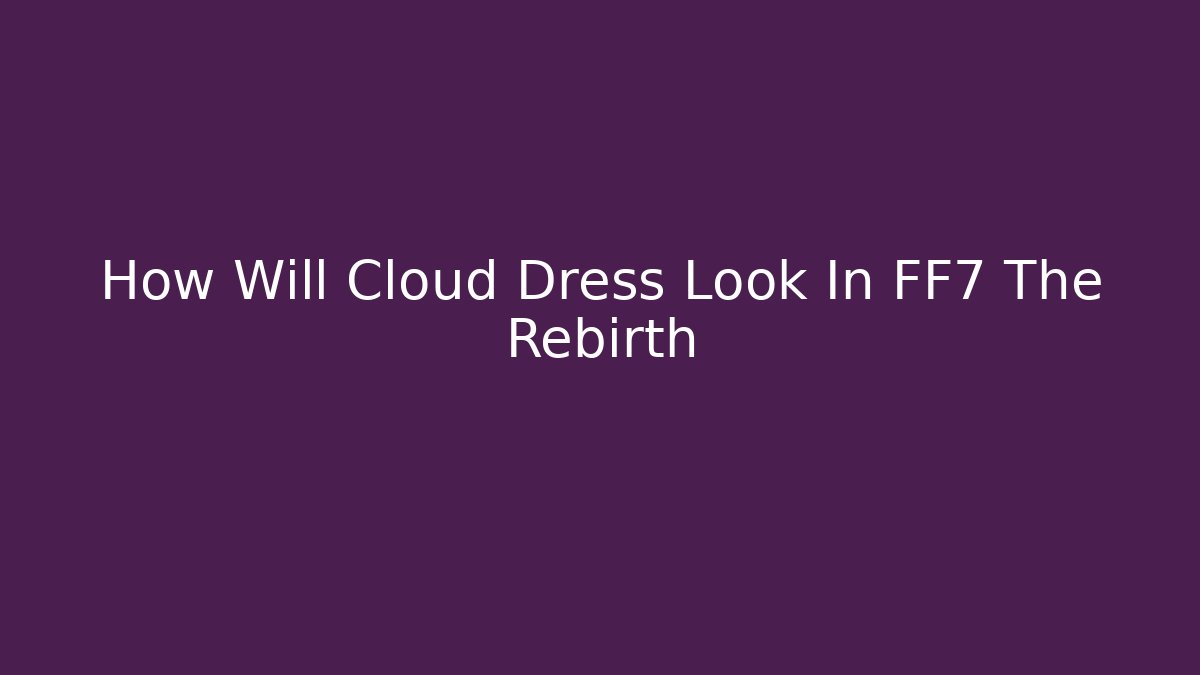 How Will Cloud Dress Look In FF7 The Rebirth