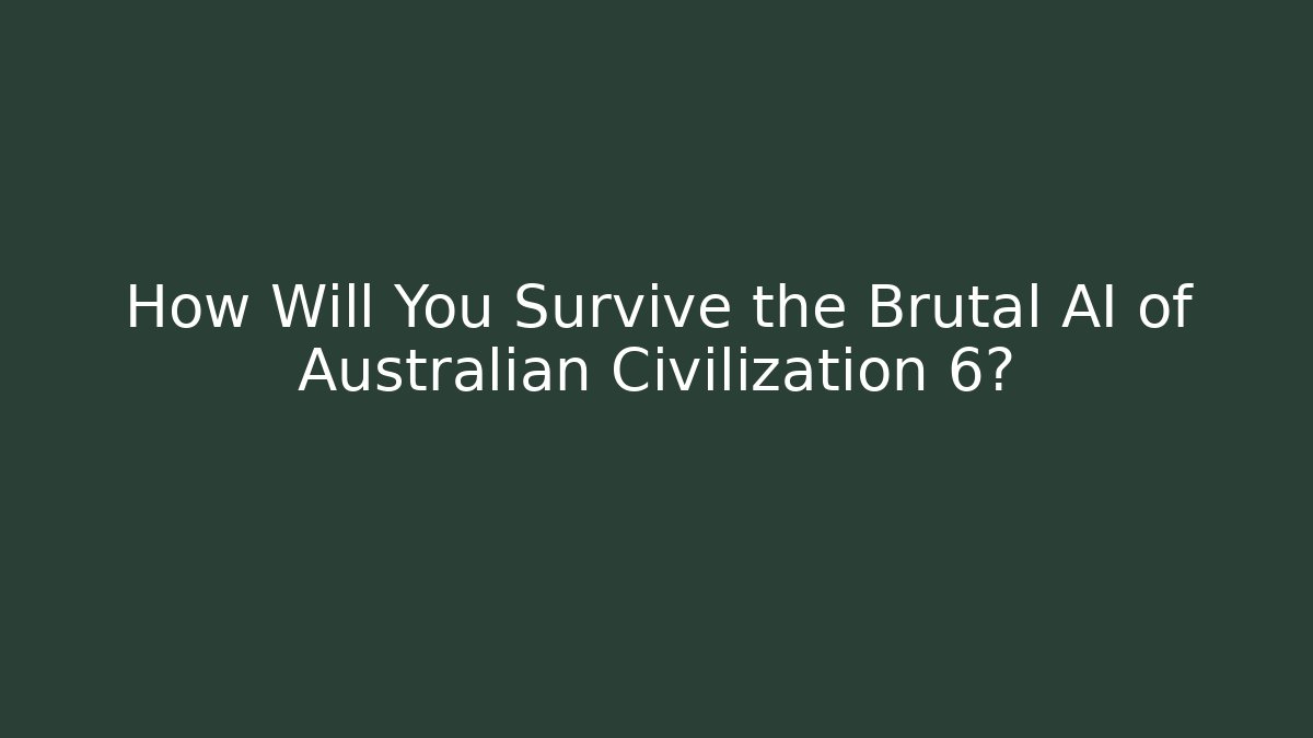 How Will You Survive the Brutal AI of Australian Civilization 6?