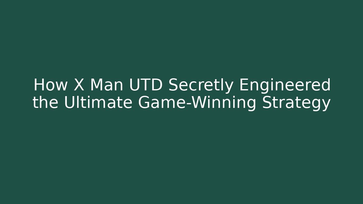 How X Man UTD Secretly Engineered the Ultimate Game-Winning Strategy
