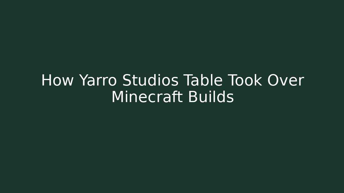 How Yarro Studios Table Took Over Minecraft Builds