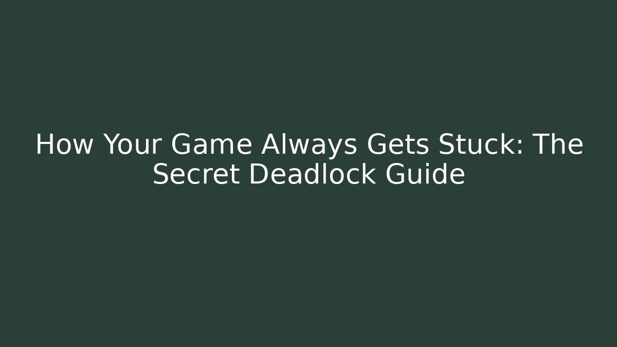 How Your Game Always Gets Stuck: The Secret Deadlock Guide