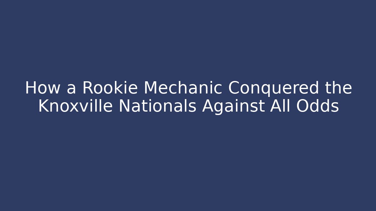 How a Rookie Mechanic Conquered the Knoxville Nationals Against All Odds