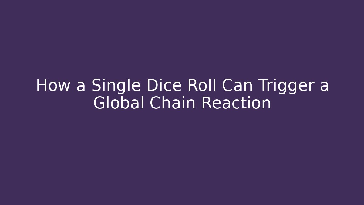 How a Single Dice Roll Can Trigger a Global Chain Reaction