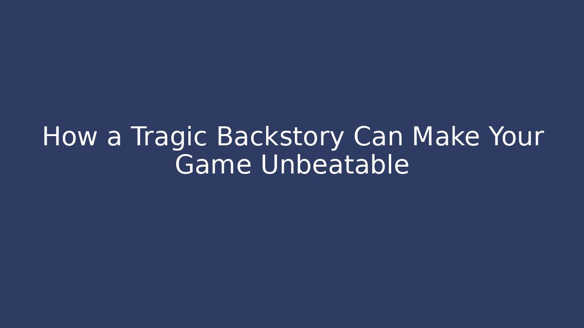 How a Tragic Backstory Can Make Your Game Unbeatable