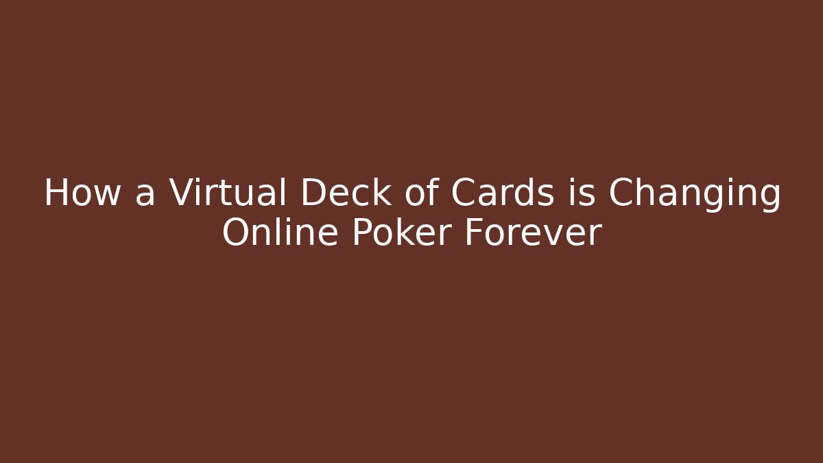 How a Virtual Deck of Cards is Changing Online Poker Forever