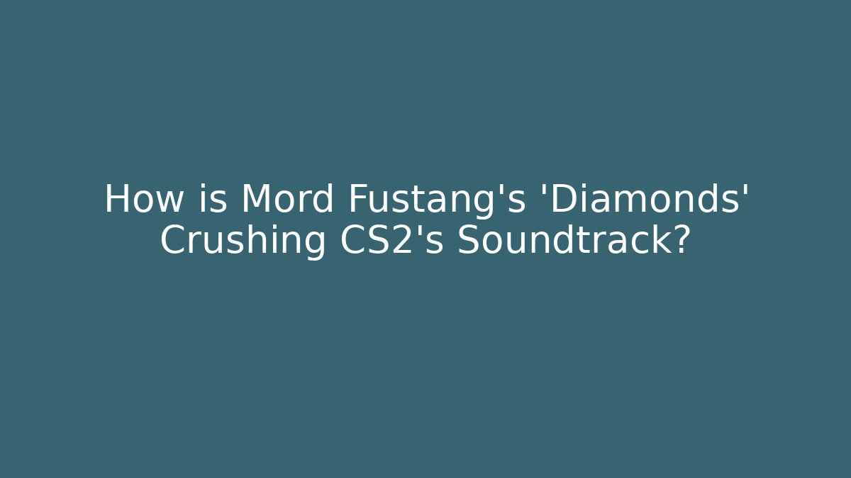 How is Mord Fustang's 'Diamonds' Crushing CS2's Soundtrack?