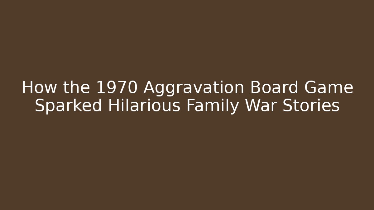 How the 1970 Aggravation Board Game Sparked Hilarious Family War Stories
