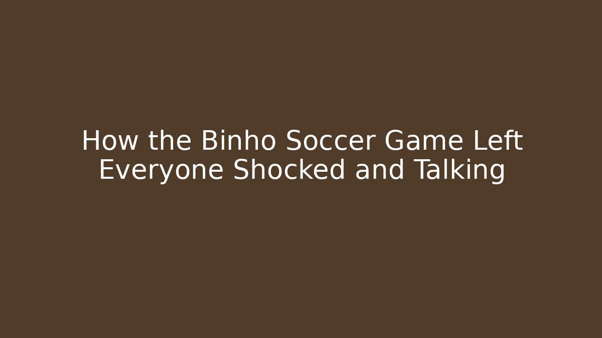 How the Binho Soccer Game Left Everyone Shocked and Talking