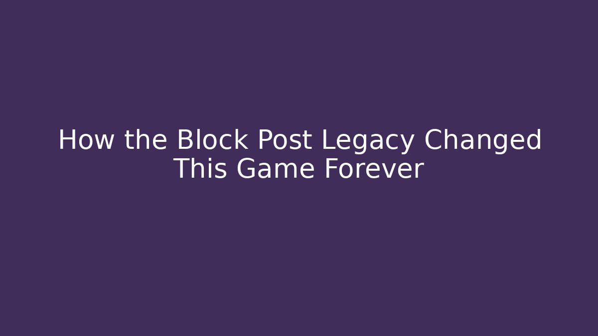 How the Block Post Legacy Changed This Game Forever