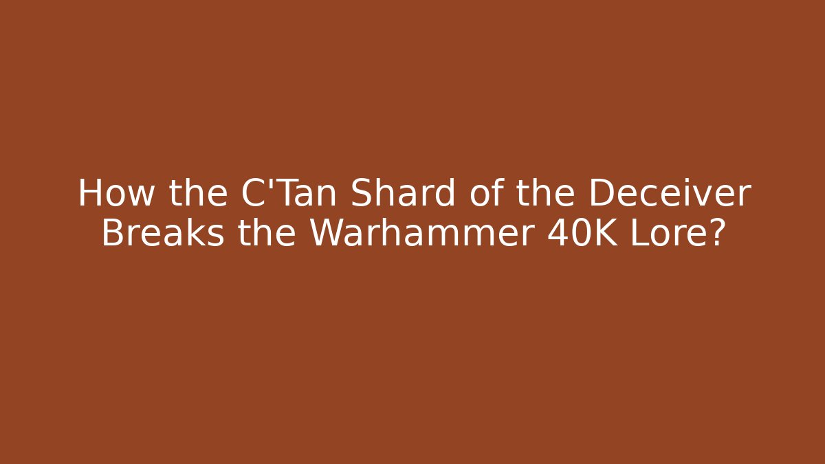 How the C'Tan Shard of the Deceiver Breaks the Warhammer 40K Lore?