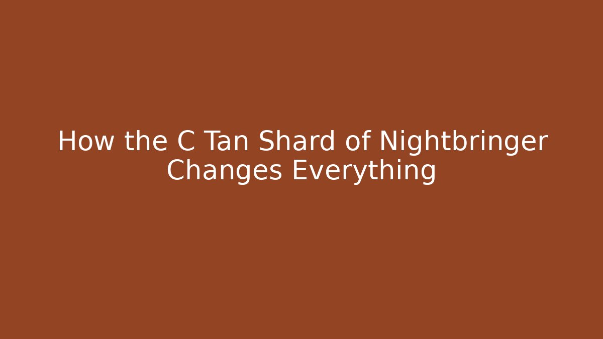 How the C Tan Shard of Nightbringer Changes Everything