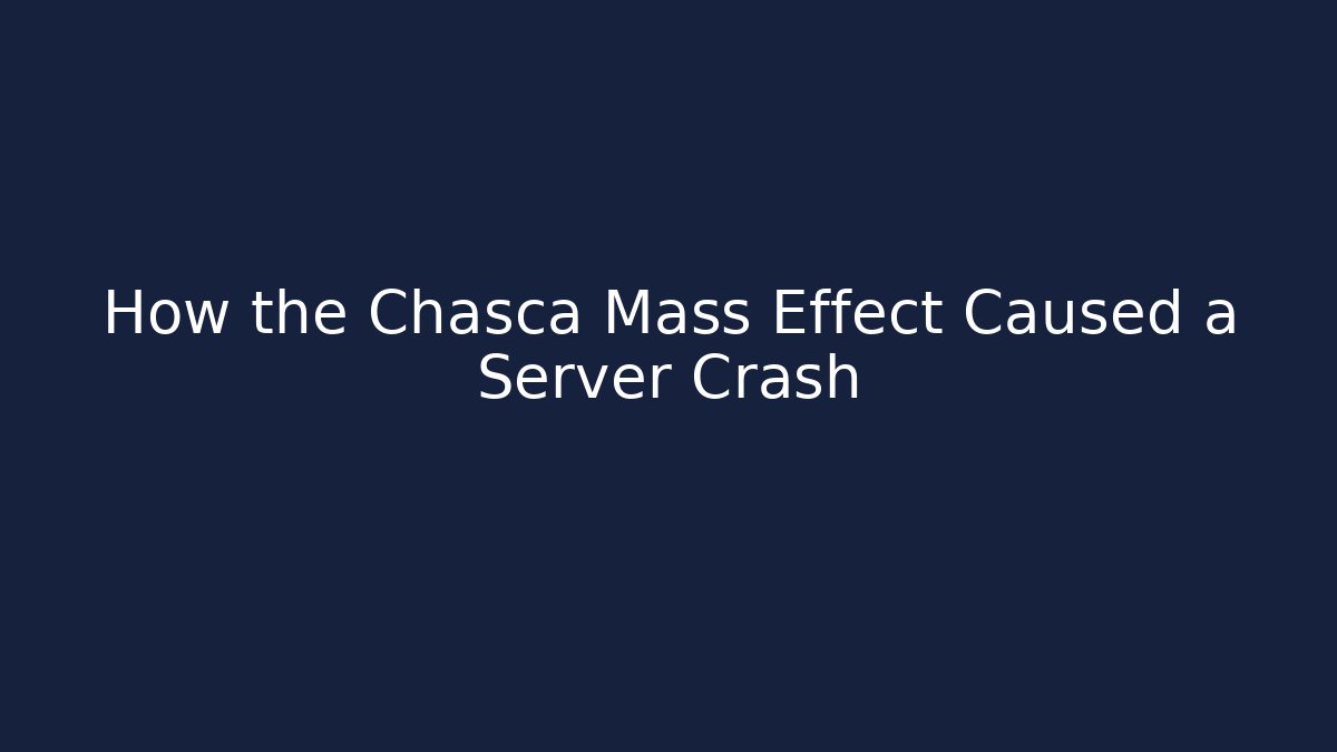 How the Chasca Mass Effect Caused a Server Crash