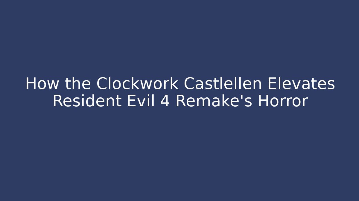 How the Clockwork Castlellen Elevates Resident Evil 4 Remake's Horror