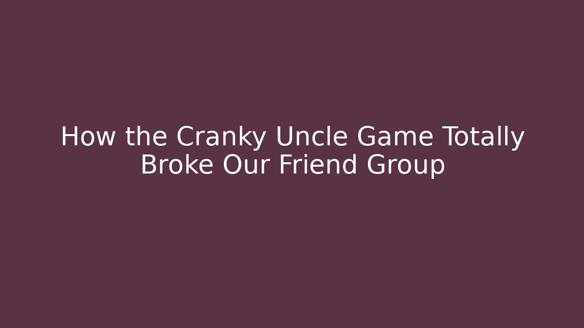 How the Cranky Uncle Game Totally Broke Our Friend Group