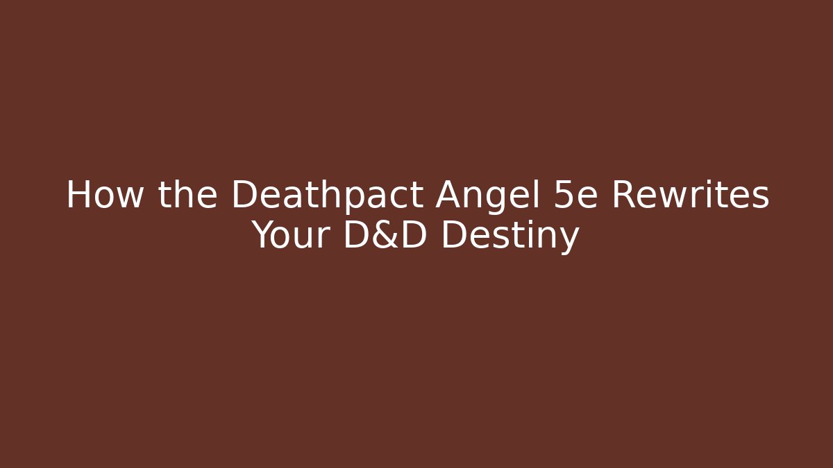 How the Deathpact Angel 5e Rewrites Your D&D Destiny