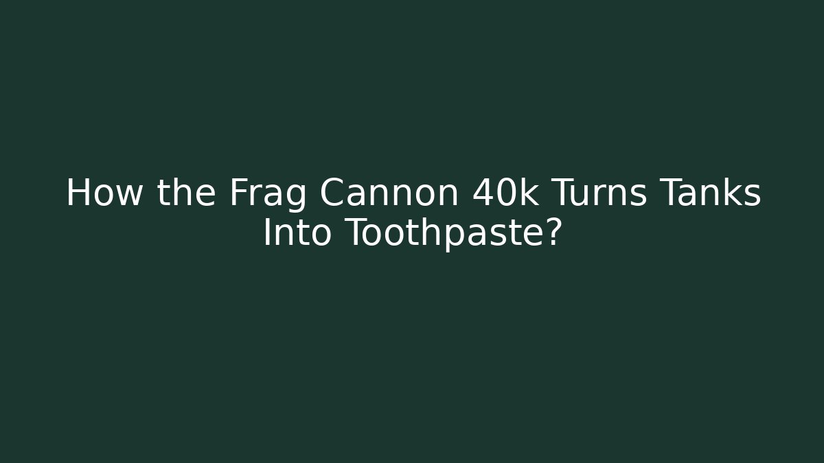How the Frag Cannon 40k Turns Tanks Into Toothpaste?