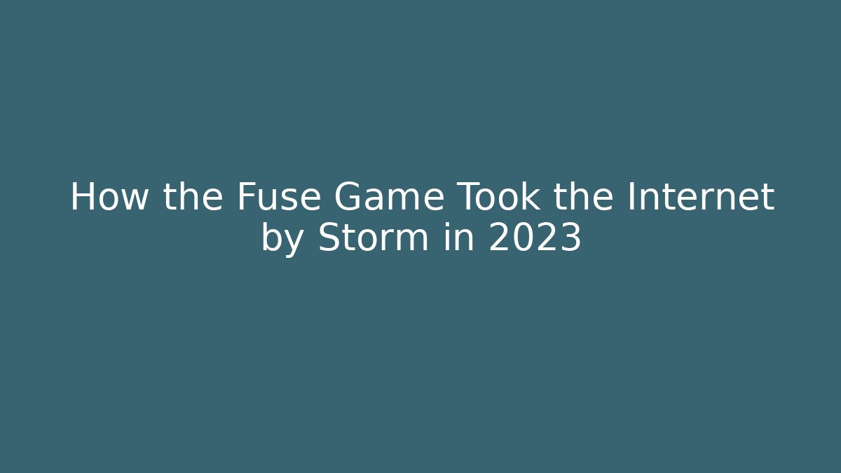 How the Fuse Game Took the Internet by Storm in 2023