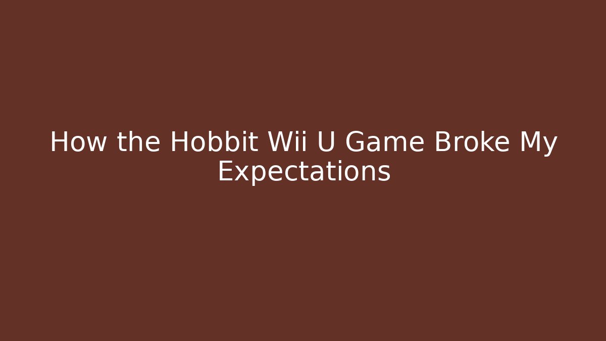 How the Hobbit Wii U Game Broke My Expectations
