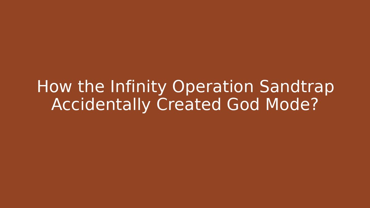 How the Infinity Operation Sandtrap Accidentally Created God Mode?