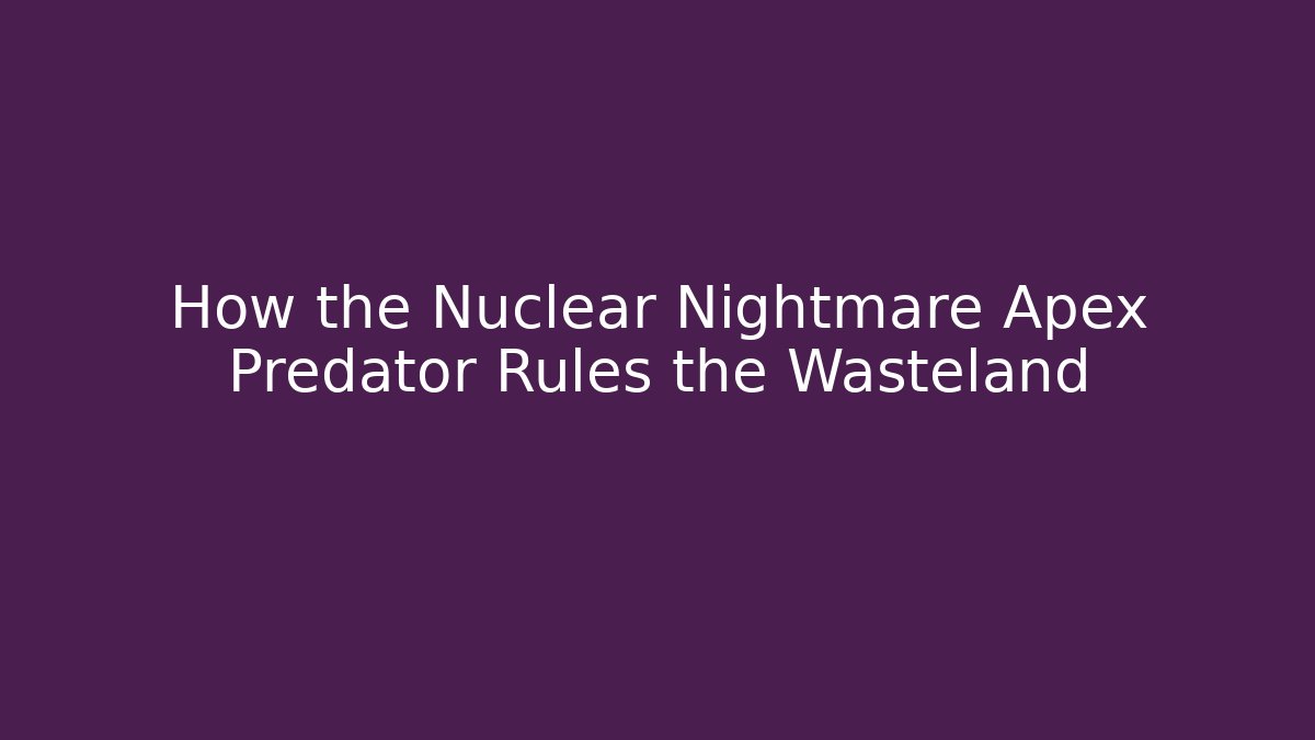 How the Nuclear Nightmare Apex Predator Rules the Wasteland