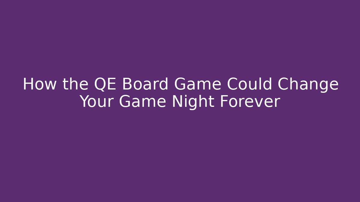 How the QE Board Game Could Change Your Game Night Forever