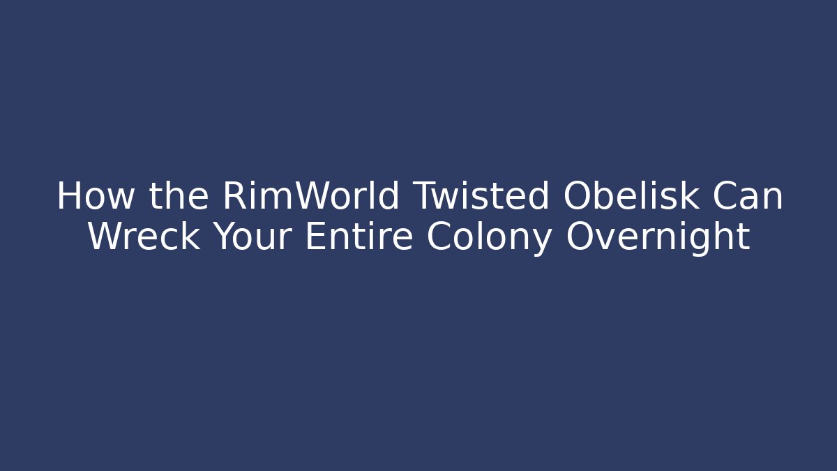 How the RimWorld Twisted Obelisk Can Wreck Your Entire Colony Overnight