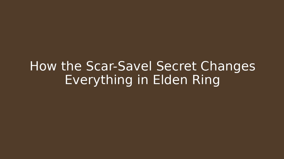 How the Scar-Savel Secret Changes Everything in Elden Ring