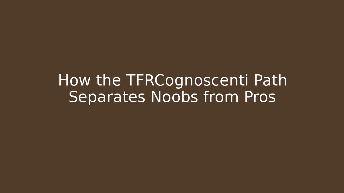How the TFRCognoscenti Path Separates Noobs from Pros
