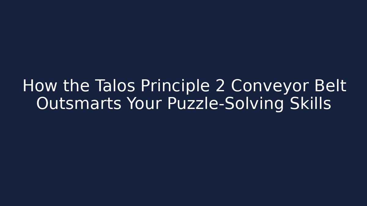 How the Talos Principle 2 Conveyor Belt Outsmarts Your Puzzle-Solving Skills