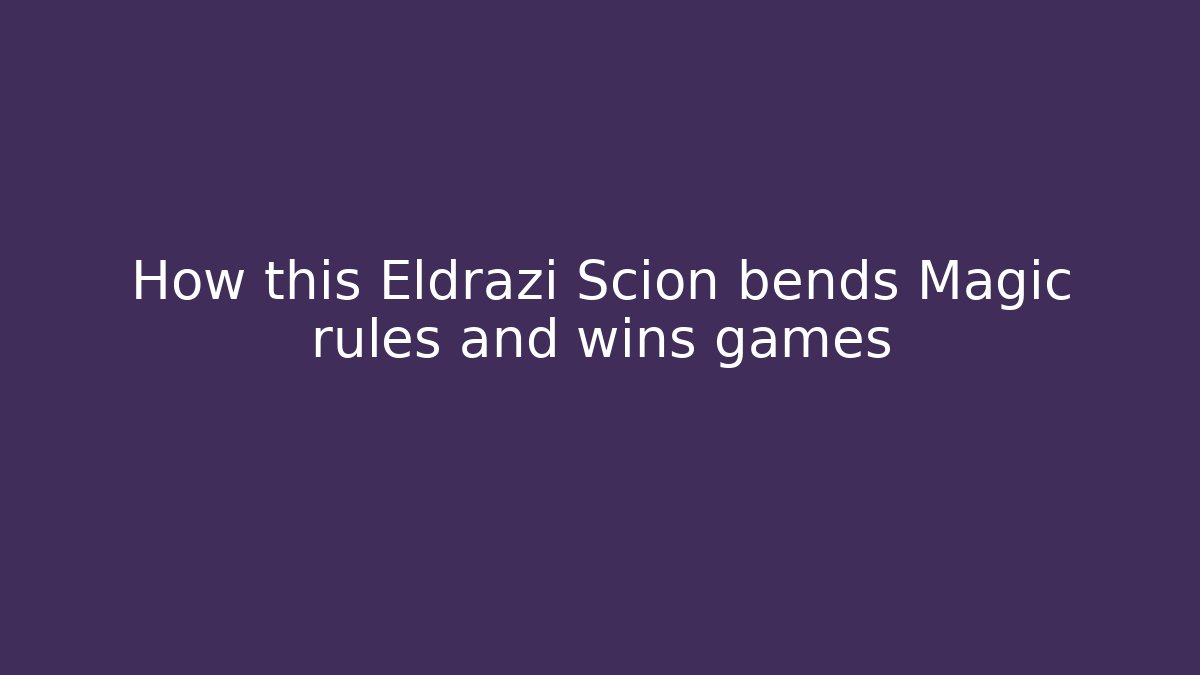 How this Eldrazi Scion bends Magic rules and wins games