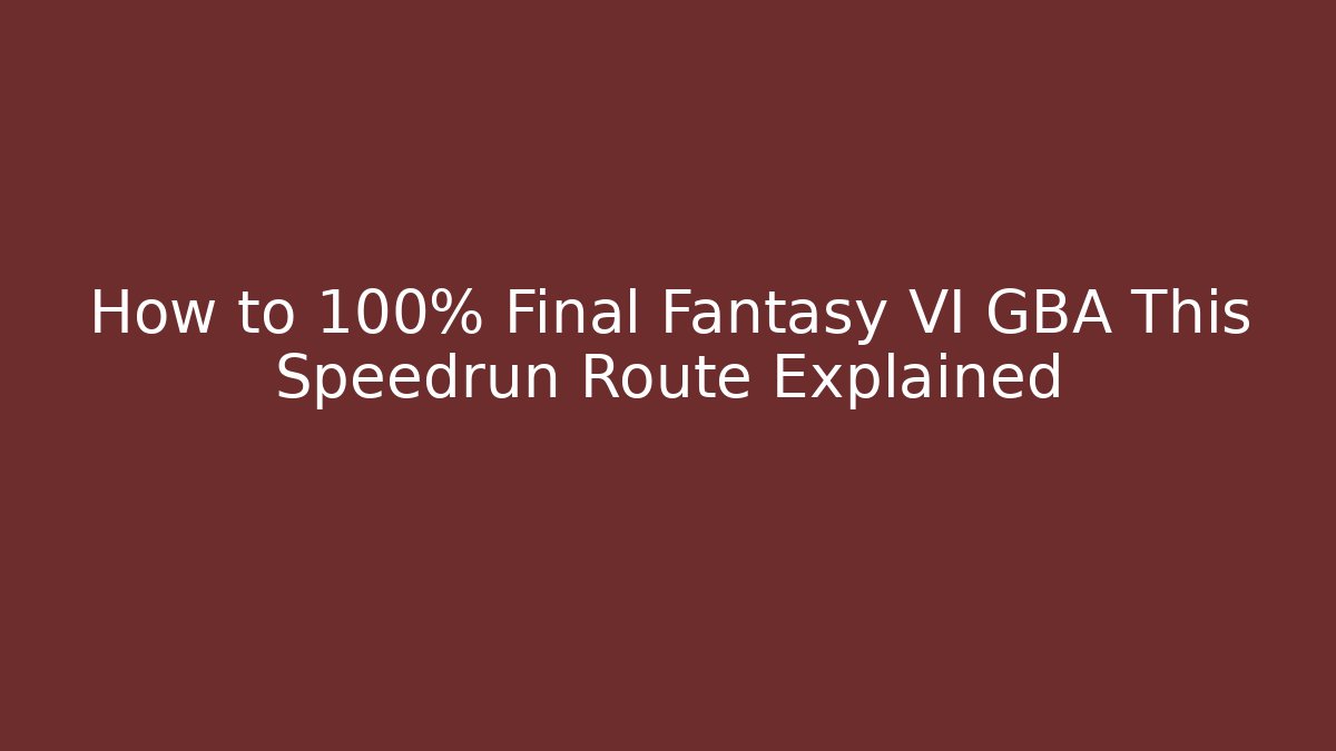 How to 100% Final Fantasy VI GBA This Speedrun Route Explained